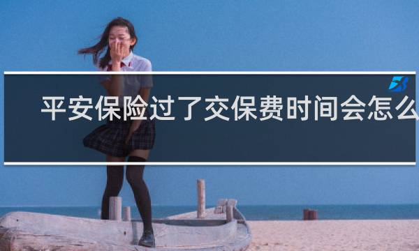 平安保险过了交保费时间会怎么样
