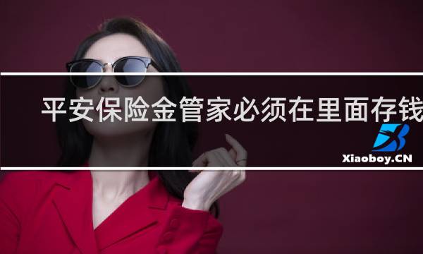 平安保险金管家必须在里面存钱吗