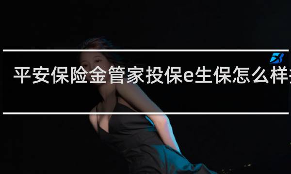 平安保险金管家投保e生保怎么样操作