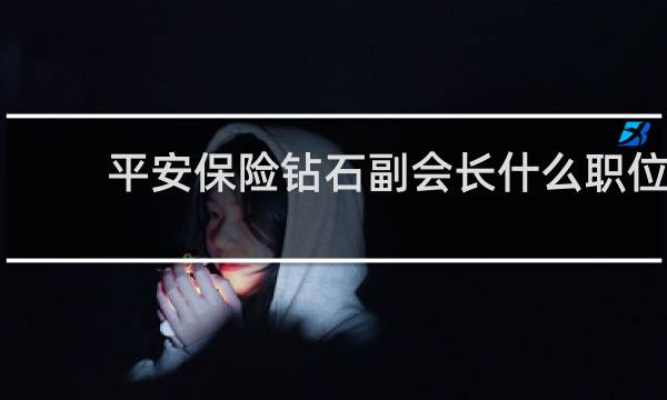 平安保险钻石副会长什么职位