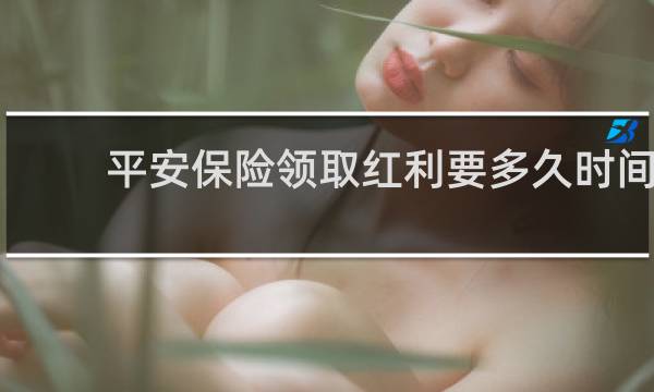 平安保险领取红利要多久时间
