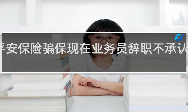 平安保险骗保现在业务员辞职不承认怎么办