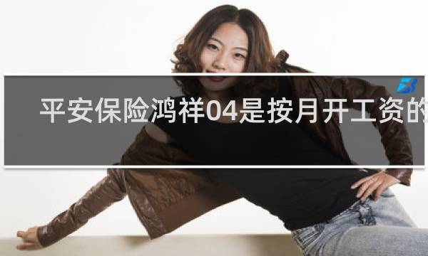 平安保险鸿祥04是按月开工资的吗