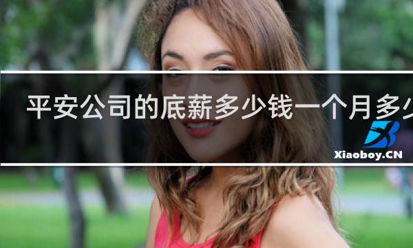 平安公司的底薪多少钱一个月多少钱