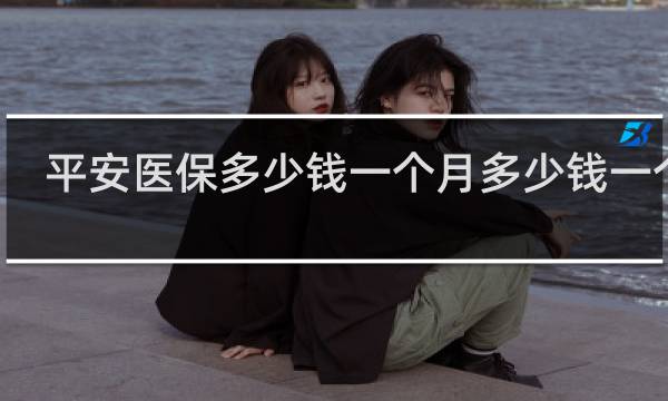 平安医保多少钱一个月多少钱一个月