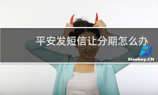 平安发短信让分期怎么办