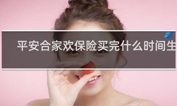平安合家欢保险买完什么时间生效