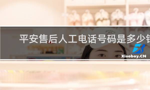 平安售后人工电话号码是多少钱