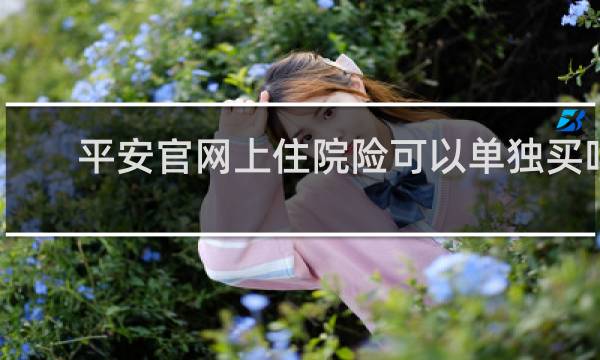 平安官网上住院险可以单独买吗