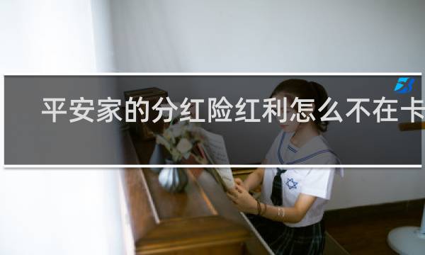 平安家的分红险红利怎么不在卡上