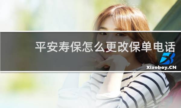 平安寿保怎么更改保单电话