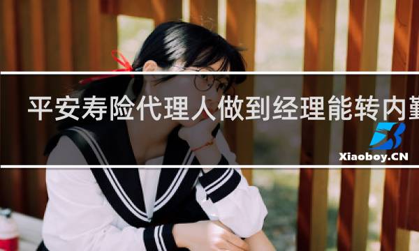 平安寿险代理人做到经理能转内勤吗