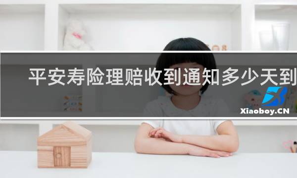 平安寿险理赔收到通知多少天到账