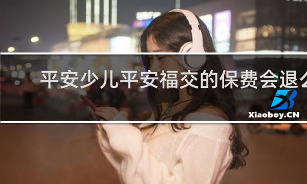 平安少儿平安福交的保费会退么