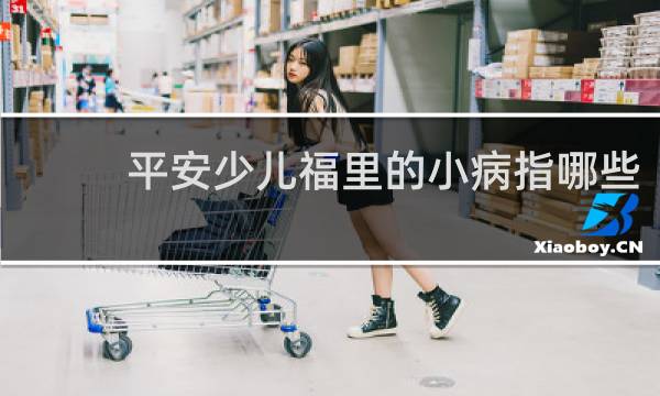 平安少儿福里的小病指哪些