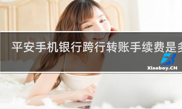 平安手机银行跨行转账手续费是多少