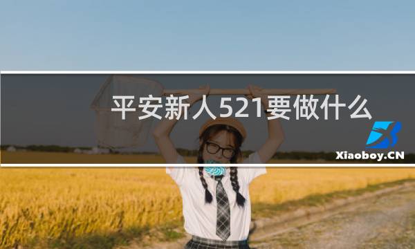 平安新人521要做什么