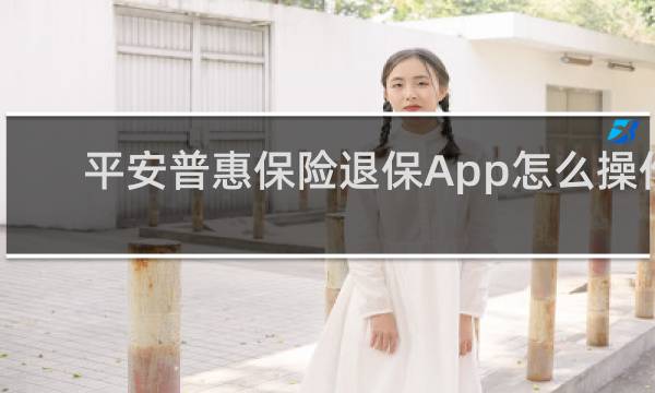 平安普惠保险退保App怎么操作