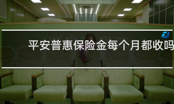 平安普惠保险金每个月都收吗