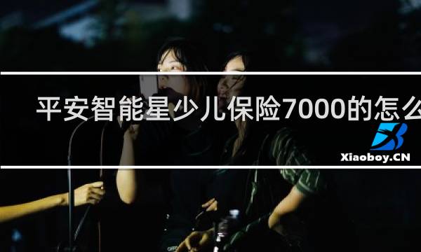 平安智能星少儿保险7000的怎么样