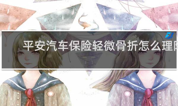平安汽车保险轻微骨折怎么理陪