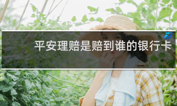平安理赔是赔到谁的银行卡