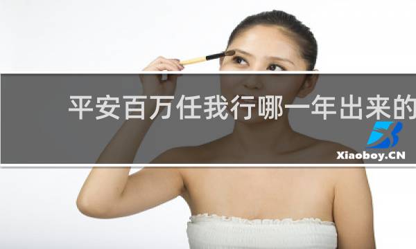 平安百万任我行哪一年出来的