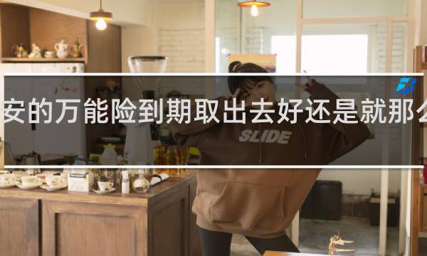 平安的万能险到期取出去好还是就那么放着好