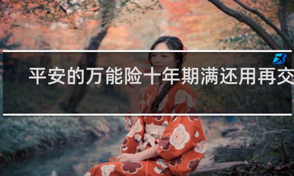 平安的万能险十年期满还用再交吗