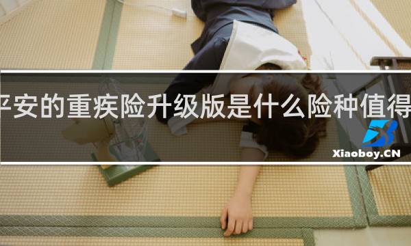 平安的重疾险升级版是什么险种值得购买吗