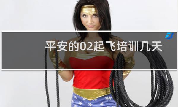 平安的02起飞培训几天