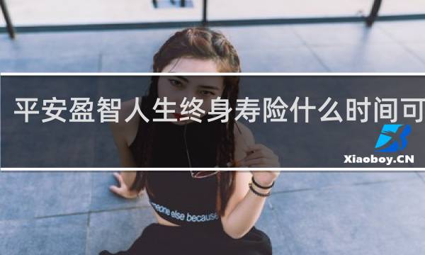 平安盈智人生终身寿险什么时间可以领