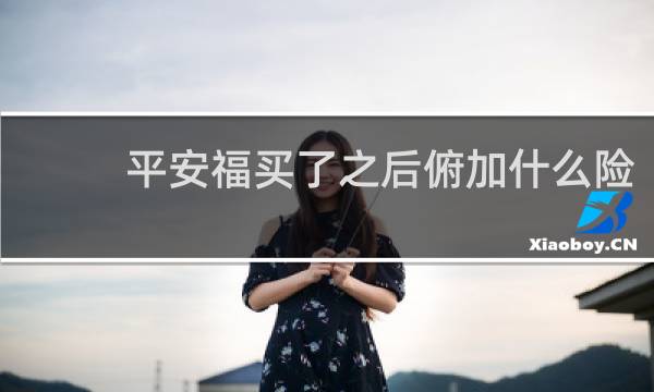 平安福买了之后俯加什么险