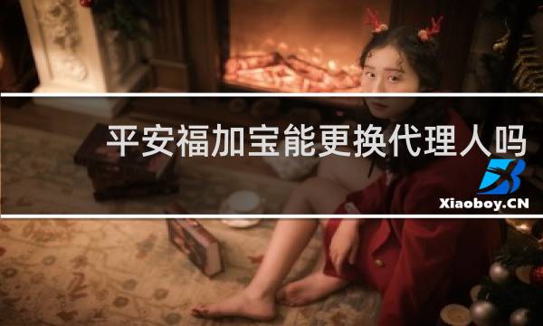 平安福加宝能更换代理人吗