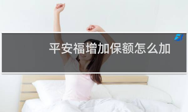 平安福增加保额怎么加