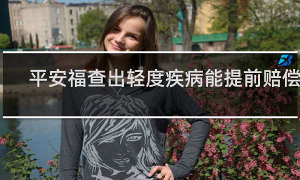 平安福查出轻度疾病能提前赔偿吗