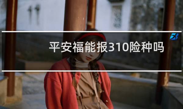 平安福能报310险种吗