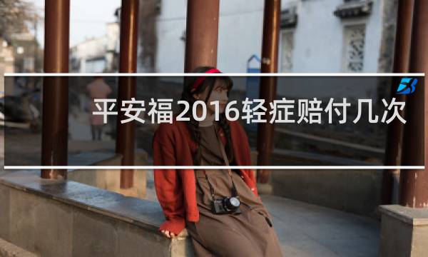 平安福2016轻症赔付几次