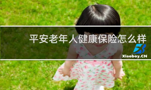 平安老年人健康保险怎么样