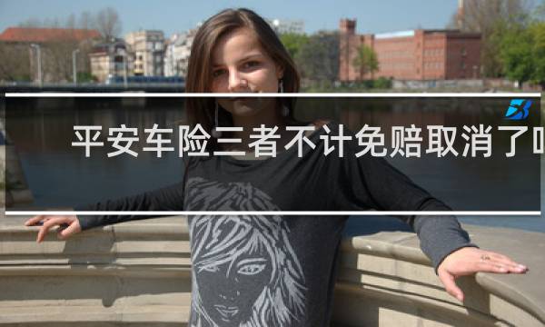 平安车险三者不计免赔取消了吗