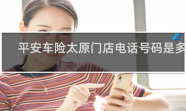 平安车险太原门店电话号码是多少