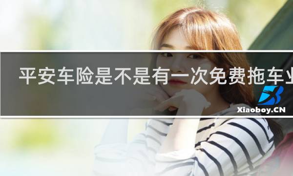 平安车险是不是有一次免费拖车业务