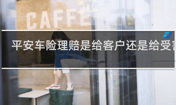 平安车险理赔是给客户还是给受害者
