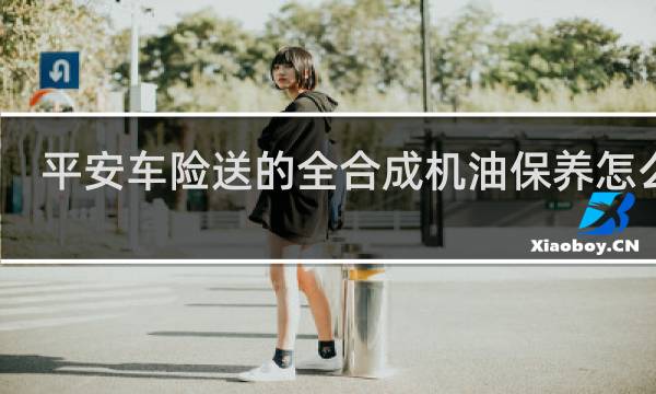 平安车险送的全合成机油保养怎么样