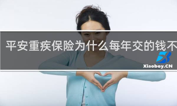 平安重疾保险为什么每年交的钱不一样