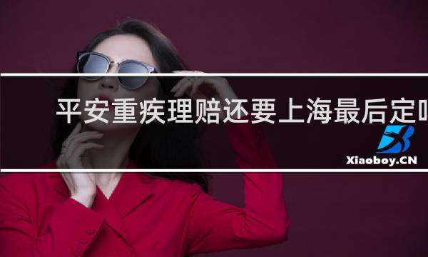 平安重疾理赔还要上海最后定吗