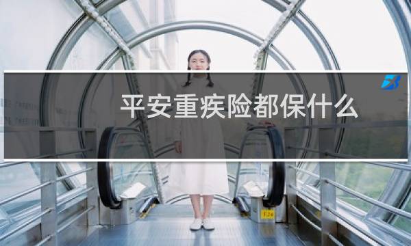 平安重疾险都保什么