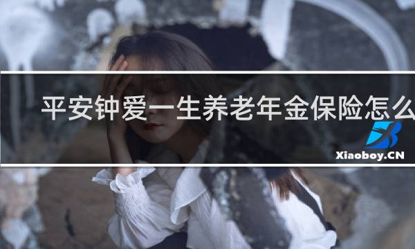 平安钟爱一生养老年金保险怎么扣