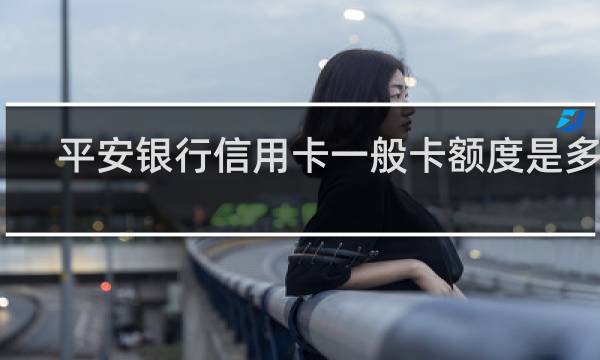 平安银行信用卡一般卡额度是多少