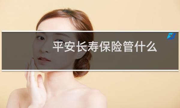 平安长寿保险管什么